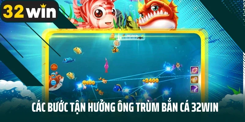 Các bước tận hưởng Ông Trùm bắn cá 32Win đơn giản