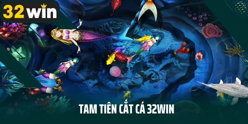 Tam Tiên Cắt Cá 32Win – Trải Nghiệm Đỉnh Cao Độc Quyền